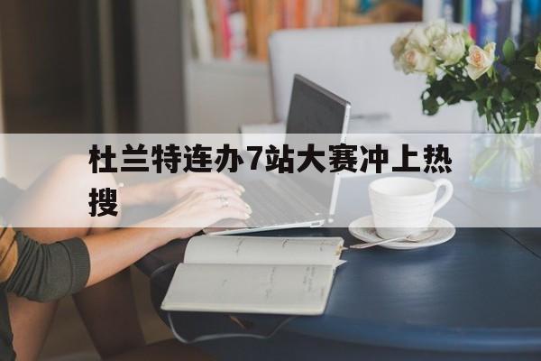 杜兰特连办7站大赛冲上热搜(杜兰特连办7站大赛冲上热搜是真的吗) 杜兰特连办7站大赛冲上热搜(杜兰特连办7站大赛冲上热搜是真的吗)
