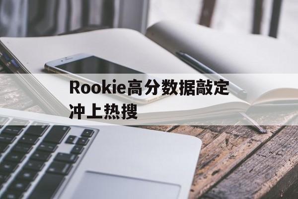 包含Rookie高分数据敲定冲上热搜的词条