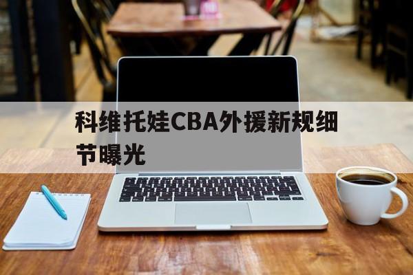 科维托娃CBA外援新规细节曝光的简单介绍