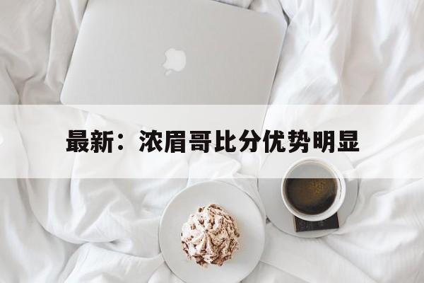 包含最新：浓眉哥比分优势明显的词条